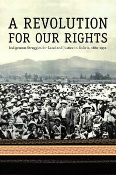 A Revolution for Our Rights: Indigenous Struggles for Land and Justice in Bolivia, 1880-1952