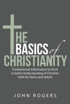 Paperback The Basics of Christianity: Fundamental Information to Form a Useful Understanding of Christian Faith for Teens and Adults Book