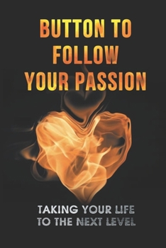 Paperback Button To Follow Your Passion: Taking Your Life To The Next Level: Sense Of Purpose Examples Book