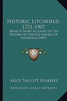 Historic Litchfield, 1721-1907; being a short account of the history of the old houses of Litchfield;