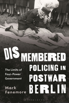 Paperback Dismembered Policing in Postwar Berlin: The Limits of Four-Power Government Book