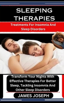 SLEEPING THERAPIES: Treatments For Insomnia And Sleep Disorders: Transform Your Nights With Effective Therapies For Better Sleep, Tackling Insomnia And Other Sleep Disorders