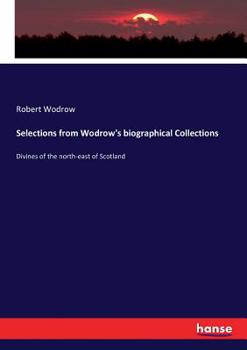 Paperback Selections from Wodrow's biographical Collections: Divines of the north-east of Scotland Book