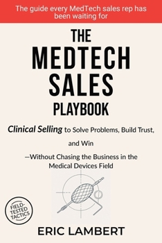 Paperback The MedTech Sales Playbook: Clinical Selling or Sell Solutions, Build Trust, and Win Without Chasing the Business Book
