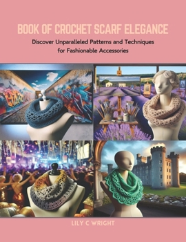 Paperback Book of Crochet Scarf Elegance: Discover Unparalleled Patterns and Techniques for Fashionable Accessories Book