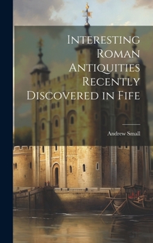 Hardcover Interesting Roman Antiquities Recently Discovered in Fife Book