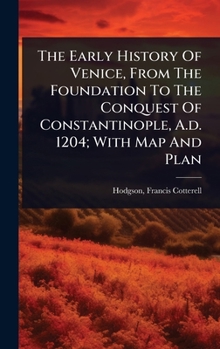 The Early History Of Venice, From The Foundation To The Conquest Of Constantinople, A.d. 1204; With Map And Plan