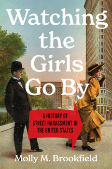 Watching the Girls Go By: A History of Street Harassment in the United States (Gender and American Culture)