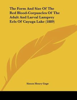 Paperback The Form And Size Of The Red Blood-Corpuscles Of The Adult And Larval Lamprey Eels Of Cayuga Lake (1889) Book