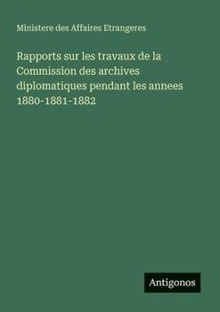 Rapports sur les travaux de la Commission des archives diplomatiques pendant les annees 1880-1881-1882 (French Edition)