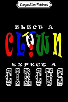 Composition Notebook: Elect A Clown - Expect A Circus - Anti-Trump  Journal/Notebook Blank Lined Ruled 6x9 100 Pages