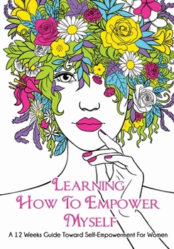 Paperback Learning How To Empower Myself: A 12 Week Guide Toward Self-Empowerment For Women Book