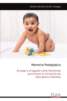 Memoria Pedagógica: El Juego y el Juguete como Horizontes para Pensar la Formación de Educadores Infantiles (Spanish Edition)