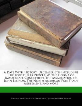 Paperback A Date with History: December 8th Including the Pope Pius IX Proclaims the Dogma of Immaculate Conception, the Assasination of John Lennon, Book