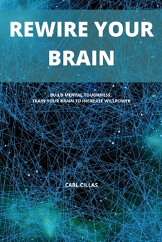 Rewire Your Brain: Build Mental Toughness, Train Your Brain to Increase Willpower