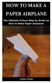 How to Make a Paper Airplane: The Ultimate Picture Step by Guide on How to Make Paper Airplanes
