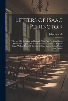 Paperback Letters of Isaac Penington: Written to His Relations and Friends, Now First Published From Manuscript Copies: To Which Are Added Letters of Stephe Book