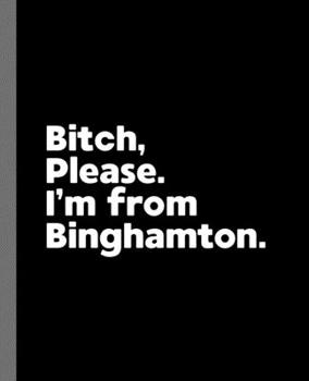 Paperback Bitch, Please. I'm From Binghamton.: A Vulgar Adult Composition Book for a Native Binghamton, New York Resident Book