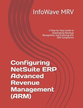 Paperback Configuring NetSuite ERP Advanced Revenue Management (ARM): A Step-by-Step Guide to Automating Revenue Recognition and Ensuring ASC 606 Compliance Book