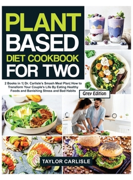 Hardcover Plant Based Diet Cookbook For Two: 2 Books in 1 Dr. Carlisle's Smash Meal Plan How to Transform Your Couple's Life by Eating Healthy Foods and Banishi Book