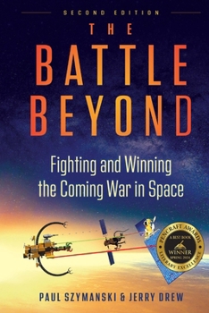 The Battle Beyond - Fighting and Winning the Coming War in Space: Detailed Technical Discussions on Fighting Space Wars