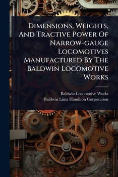 Dimensions, Weights, And Tractive Power Of Narrow-gauge Locomotives Manufactured By The Baldwin Locomotive Works