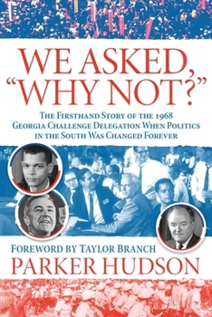 We Asked, Why Not?: The Firsthand Story of the 1968 Georgia Challenge Delegation When Politics in the South Was Changed Forever
