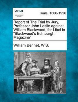 Report of The Trial by Jury, Professor John Leslie against William Blackwood, for Libel in "Blackwood's Edinburgh Magazine"