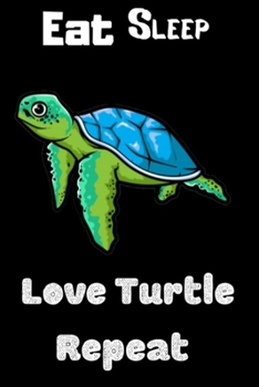 Eat Sleep Love Turtle Repeat: Funny Sea Turtle Print On The Cover. Cute Gift Idea For Sea Turtle Lovers