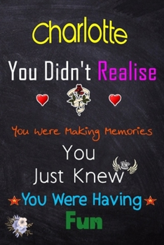 Charlotte, you didn't realise you were making memories: Lined Notebook, Journal Funny Love gift for Girls Men friends and family - great alternative to a card - Gift for Charlotte
