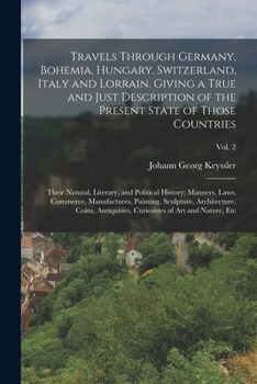 Paperback Travels Through Germany, Bohemia, Hungary, Switzerland, Italy and Lorrain. Giving a True and Just Description of the Present State of Those Countries; Book