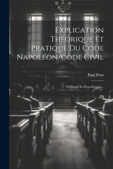 Paperback Explication Théorique Et Pratique Du Code Napoléon/code Civil: Privilèges Et Hypothèques... [French] Book