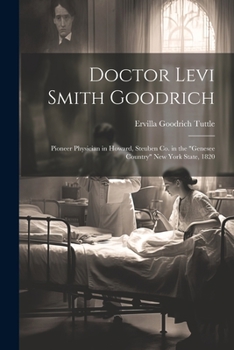 Doctor Levi Smith Goodrich: Pioneer Physician in Howard, Steuben Co. in the "Genesee Country" New York State, 1820