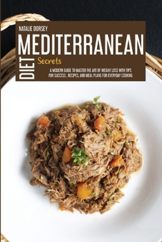 Paperback Mediterranean Diet Secrets: A Modern Guide To Master The Art Of Weight Loss With Tips For Success, Recipes, And Meal Plans For Everyday Cooking Book