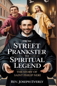 STREET PRANKSTER TO SPIRITUAL LEGEND: The Story of Saint Philip Neri