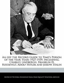 Paperback An Off the Record Guide to Time's Person of the Year: Years 1927-1939, Including, Charles Lindbergh, Franklin D. Roosevelt, Adolf Hitler and Joseph St Book