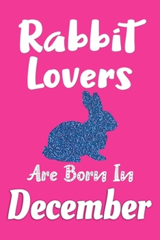Paperback Rabbit Lovers Are Born In December Journal: Rabbit Lover Gifts for Women, Rabbits Notebook, Birthday Gift for Rabbit Lovers Book