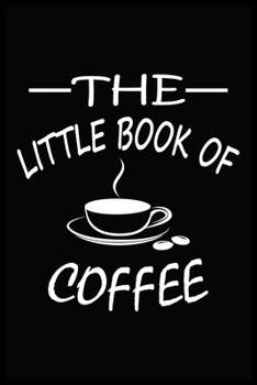 THE LITTLE BOOK OF COFFEE: Funny Unique Coffee Book Gift For Men And Women. Great Novelty Coffee Themed Journal Notebook (Coffee Pages Now) Wide Ruled (6 x 9) & 120 Pages For Teachers & Professors.