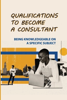 Paperback Qualifications To Become A Consultant: Being Knowledgeable On A Specific Subject: Setting Up Your Office Book