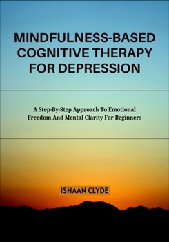 Paperback Mindfulness-Based Cognitive Therapy for Depression: A Step-By-Step Approach To Emotional Freedom And Mental Clarity For Beginners Book