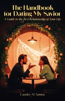 The Handbook for Dating My Savior: A Guide to the Best Relationship of Your Life