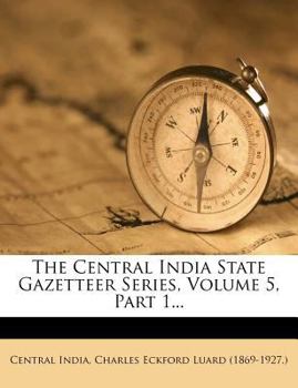 Paperback The Central India State Gazetteer Series, Volume 5, Part 1... Book