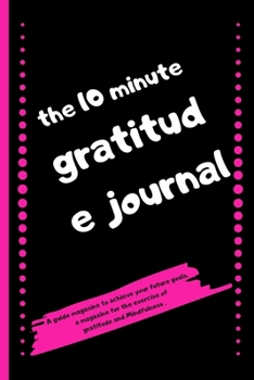 Paperback The 10 Minute Gratitude Journal: A guide magazine to achieve your future goals, a magazine for the exercise of gratitude and Mindfulness - 120 Pages 6 Book
