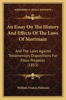 Paperback An Essay On The History And Effects Of The Laws Of Mortmain: And The Laws Against Testamentary Dispositions For Pious Purposes (1853) Book