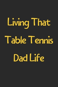 Paperback Living That Table Tennis Dad Life: Lined Journal, 120 Pages, 6 x 9, Funny Table Tennis Gift Idea, Black Matte Finish (Living That Table Tennis Dad Lif Book