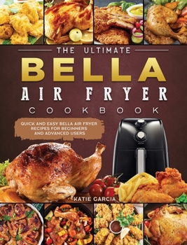 Hardcover The Ultimate Bella Air Fryer Cookbook: Quick and Easy Bella Air Fryer Recipes for Beginners and Advanced Users Book