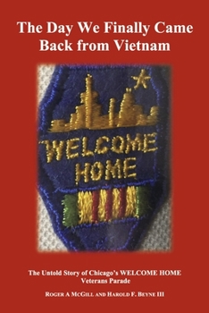 The Day We Finally Came Back from Vietnam: The Untold Story of Chicago's WELCOME HOME Parade