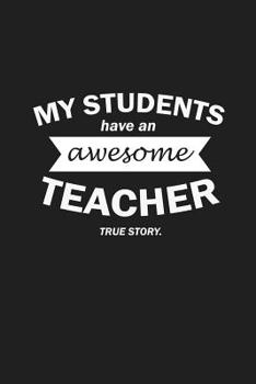 Paperback My Students Have An Awesome Teacher True Story: Funny Teacher Gifts Book