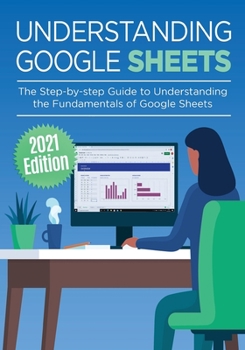 Paperback Understanding Google Sheets: The Step-by-step Guide to Understanding the Fundamentals of Google Sheets Book