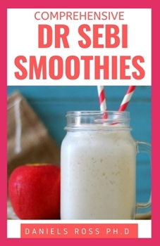 Paperback Comprehensive Dr Sebi Smoothies: Dr. Sebi Smoothie Recipes to Cleanse and Revitalize Your Body by Following an Alkaline Diet Through Dr. Sebi Nutritio Book